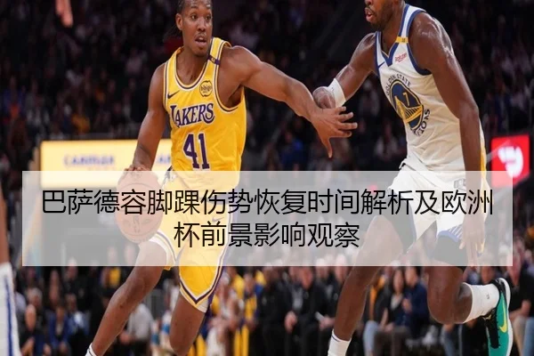 巴萨德容脚踝伤势恢复时间解析及欧洲杯前景影响观察